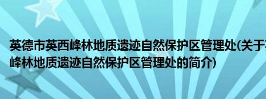 英德市英西峰林地质遗迹自然保护区管理处(关于英德市英西峰林地质遗迹自然保护区管理处的简介)