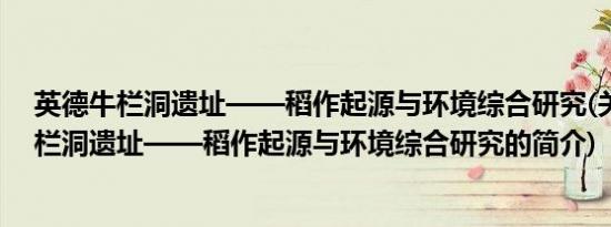 英德牛栏洞遗址——稻作起源与环境综合研究(关于英德牛栏洞遗址——稻作起源与环境综合研究的简介)