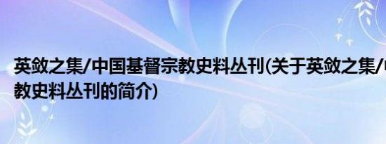 英敛之集/中国基督宗教史料丛刊(关于英敛之集/中国基督宗教史料丛刊的简介)