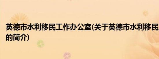 英德市水利移民工作办公室(关于英德市水利移民工作办公室的简介)