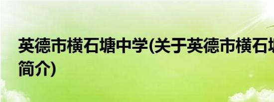 英德市横石塘中学(关于英德市横石塘中学的简介)