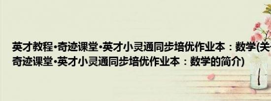 英才教程·奇迹课堂·英才小灵通同步培优作业本：数学(关于英才教程·奇迹课堂·英才小灵通同步培优作业本：数学的简介)