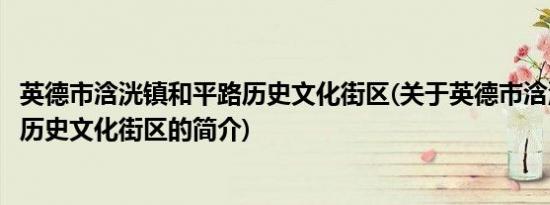 英德市浛洸镇和平路历史文化街区(关于英德市浛洸镇和平路历史文化街区的简介)