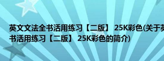 英文文法全书活用练习【二版】 25K彩色(关于英文文法全书活用练习【二版】 25K彩色的简介)