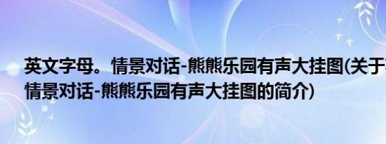 英文字母。情景对话-熊熊乐园有声大挂图(关于英文字母。情景对话-熊熊乐园有声大挂图的简介)