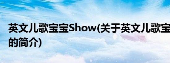 英文儿歌宝宝Show(关于英文儿歌宝宝Show的简介)