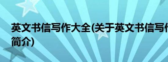 英文书信写作大全(关于英文书信写作大全的简介)