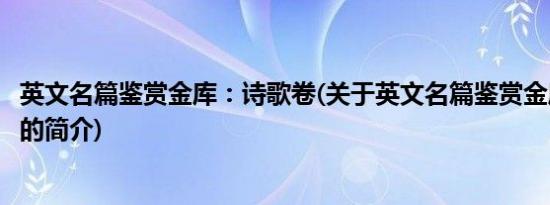 英文名篇鉴赏金库：诗歌卷(关于英文名篇鉴赏金库：诗歌卷的简介)