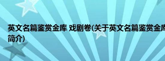 英文名篇鉴赏金库 戏剧卷(关于英文名篇鉴赏金库 戏剧卷的简介)