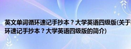 英文单词循环速记手抄本？大学英语四级版(关于英文单词循环速记手抄本？大学英语四级版的简介)