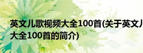 英文儿歌视频大全100首(关于英文儿歌视频大全100首的简介)