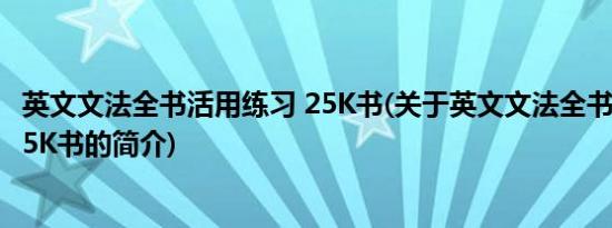 英文文法全书活用练习 25K书(关于英文文法全书活用练习 25K书的简介)