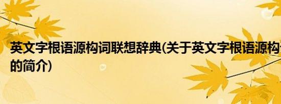 英文字根语源构词联想辞典(关于英文字根语源构词联想辞典的简介)