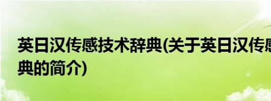 英日汉传感技术辞典(关于英日汉传感技术辞典的简介)