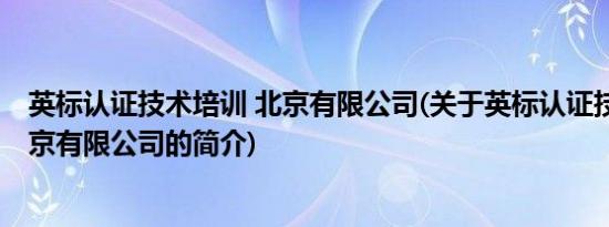 英标认证技术培训 北京有限公司(关于英标认证技术培训 北京有限公司的简介)