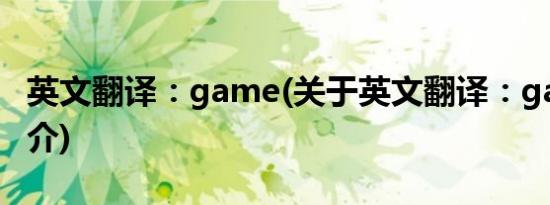 英文翻译：game(关于英文翻译：game的简介)