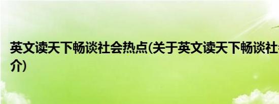 英文读天下畅谈社会热点(关于英文读天下畅谈社会热点的简介)