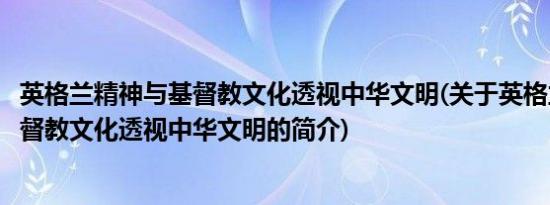 英格兰精神与基督教文化透视中华文明(关于英格兰精神与基督教文化透视中华文明的简介)