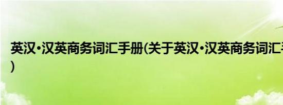 英汉·汉英商务词汇手册(关于英汉·汉英商务词汇手册的简介)