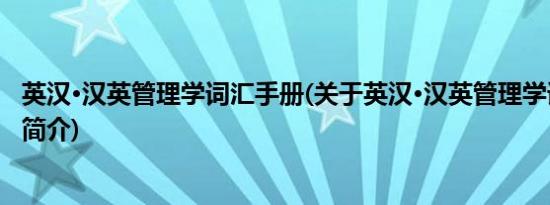 英汉·汉英管理学词汇手册(关于英汉·汉英管理学词汇手册的简介)