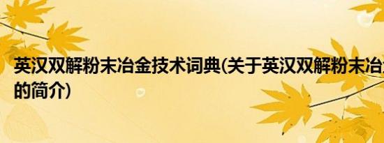 英汉双解粉末冶金技术词典(关于英汉双解粉末冶金技术词典的简介)