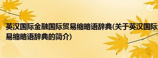 英汉国际金融国际贸易缩略语辞典(关于英汉国际金融国际贸易缩略语辞典的简介)