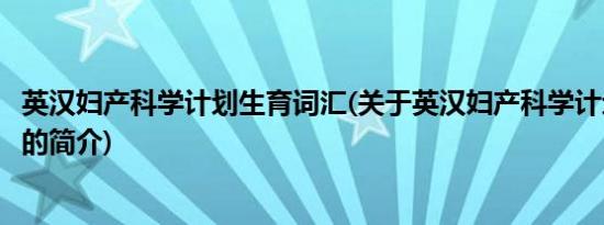 英汉妇产科学计划生育词汇(关于英汉妇产科学计划生育词汇的简介)