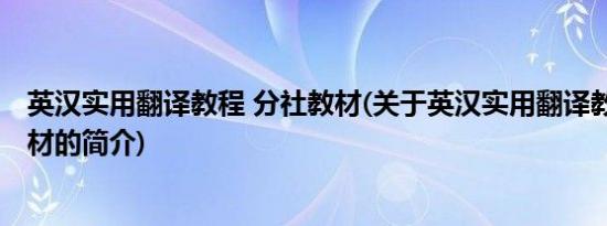 英汉实用翻译教程 分社教材(关于英汉实用翻译教程 分社教材的简介)