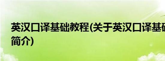 英汉口译基础教程(关于英汉口译基础教程的简介)