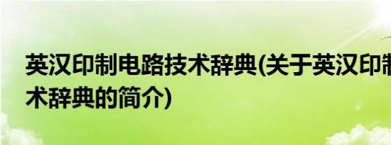 英汉印制电路技术辞典(关于英汉印制电路技术辞典的简介)