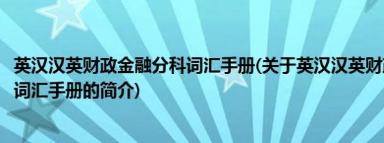 英汉汉英财政金融分科词汇手册(关于英汉汉英财政金融分科词汇手册的简介)