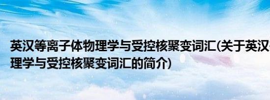 英汉等离子体物理学与受控核聚变词汇(关于英汉等离子体物理学与受控核聚变词汇的简介)