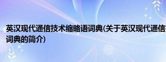 英汉现代通信技术缩略语词典(关于英汉现代通信技术缩略语词典的简介)