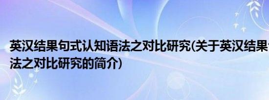 英汉结果句式认知语法之对比研究(关于英汉结果句式认知语法之对比研究的简介)