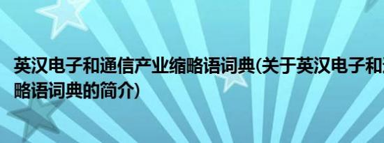 英汉电子和通信产业缩略语词典(关于英汉电子和通信产业缩略语词典的简介)