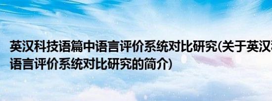 英汉科技语篇中语言评价系统对比研究(关于英汉科技语篇中语言评价系统对比研究的简介)