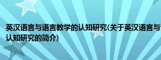 英汉语言与语言教学的认知研究(关于英汉语言与语言教学的认知研究的简介)