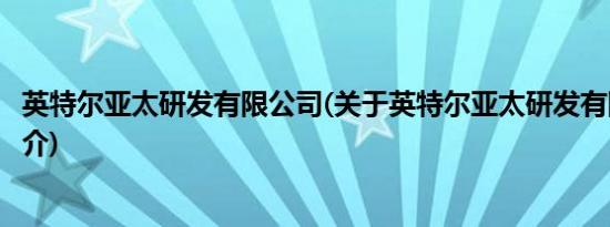 英特尔亚太研发有限公司(关于英特尔亚太研发有限公司的简介)