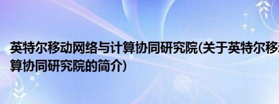 英特尔移动网络与计算协同研究院(关于英特尔移动网络与计算协同研究院的简介)