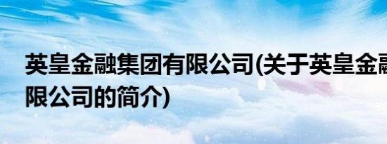 英皇金融集团有限公司(关于英皇金融集团有限公司的简介)