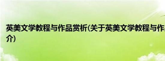 英美文学教程与作品赏析(关于英美文学教程与作品赏析的简介)