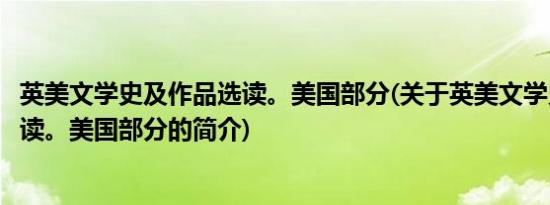 英美文学史及作品选读。美国部分(关于英美文学史及作品选读。美国部分的简介)