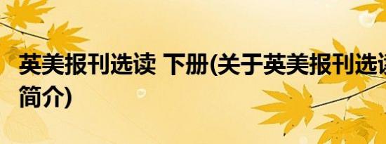 英美报刊选读 下册(关于英美报刊选读 下册的简介)