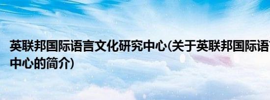 英联邦国际语言文化研究中心(关于英联邦国际语言文化研究中心的简介)