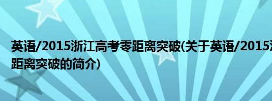 英语/2015浙江高考零距离突破(关于英语/2015浙江高考零距离突破的简介)