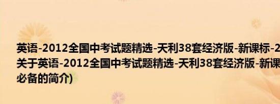 英语-2012全国中考试题精选-天利38套经济版-新课标-2013中考必备(关于英语-2012全国中考试题精选-天利38套经济版-新课标-2013中考必备的简介)