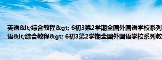 英语<综合教程> 6初3第2学期全国外国语学校系列教材(关于英语<综合教程> 6初3第2学期全国外国语学校系列教材的简介)