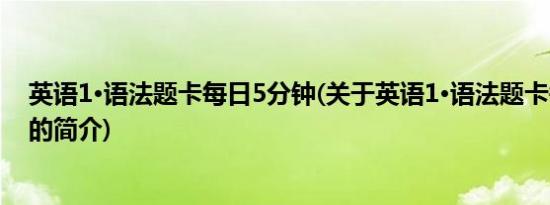 英语1·语法题卡每日5分钟(关于英语1·语法题卡每日5分钟的简介)