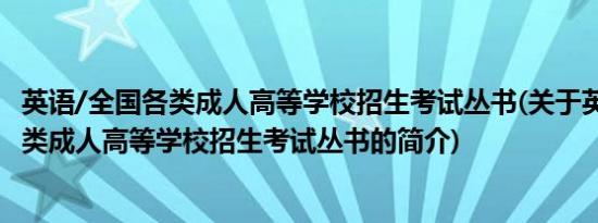 英语/全国各类成人高等学校招生考试丛书(关于英语/全国各类成人高等学校招生考试丛书的简介)