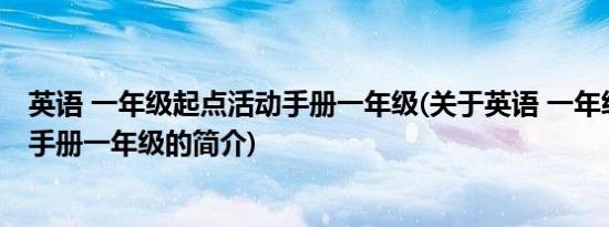 英语 一年级起点活动手册一年级(关于英语 一年级起点活动手册一年级的简介)